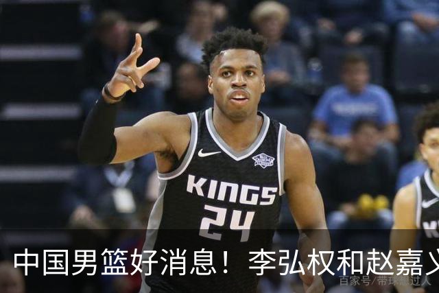 中国男篮好消息！李弘权和赵嘉义可以出战与日本的比赛