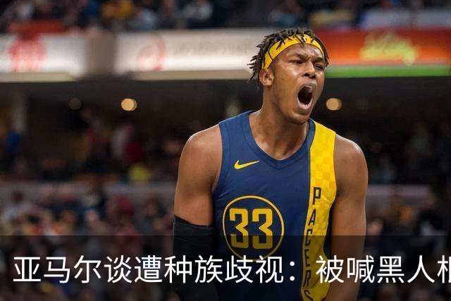 亚马尔谈遭种族歧视：被喊黑人根本不会刺痛我，我本身就是黑人
